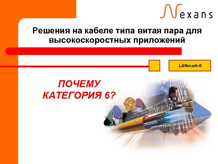 Решения на кабеле типа витая пара для высокоскоростных приложений LANmark-6 ПОЧЕМУ КАТЕГОРИЯ 6? 