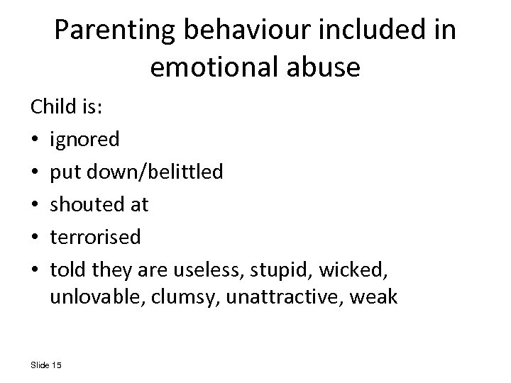 Parenting behaviour included in emotional abuse Child is: • ignored • put down/belittled •