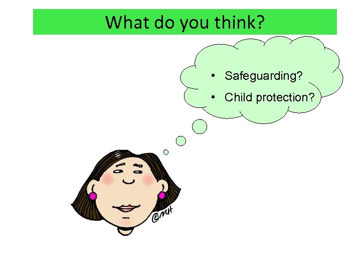 What do you think? • Safeguarding? • Child protection? 