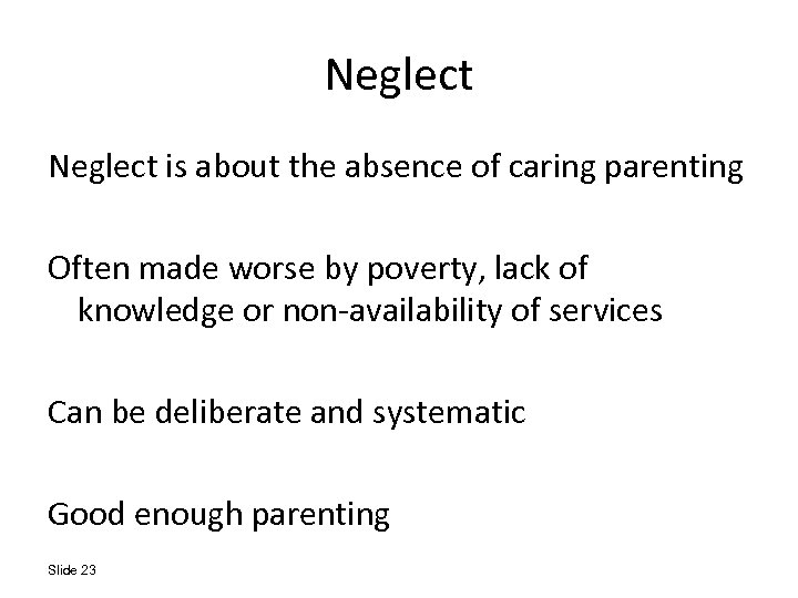 Neglect is about the absence of caring parenting Often made worse by poverty, lack