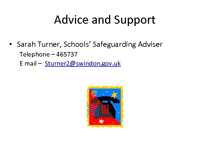 Advice and Support • Sarah Turner, Schools’ Safeguarding Adviser Telephone – 465737 E mail