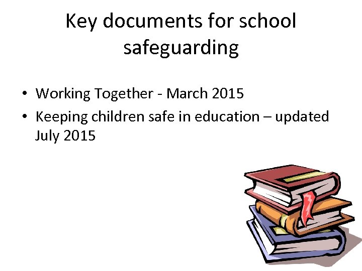 Key documents for school safeguarding • Working Together - March 2015 • Keeping children