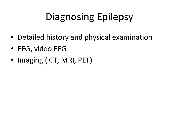 Diagnosing Epilepsy • Detailed history and physical examination • EEG, video EEG • Imaging