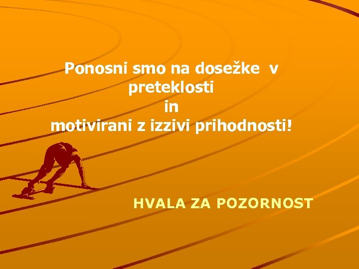 Ponosni smo na dosežke v preteklosti in motivirani z izzivi prihodnosti! HVALA ZA POZORNOST