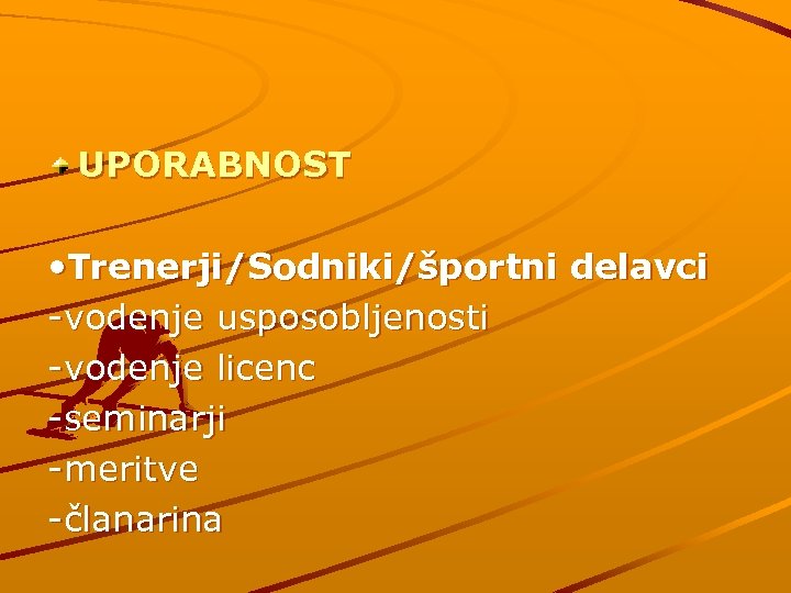 UPORABNOST • Trenerji/Sodniki/športni delavci -vodenje usposobljenosti -vodenje licenc -seminarji -meritve -članarina 