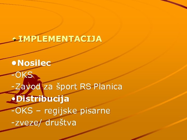 IMPLEMENTACIJA • Nosilec -OKS -Zavod za šport RS Planica • Distribucija -OKS – regijske