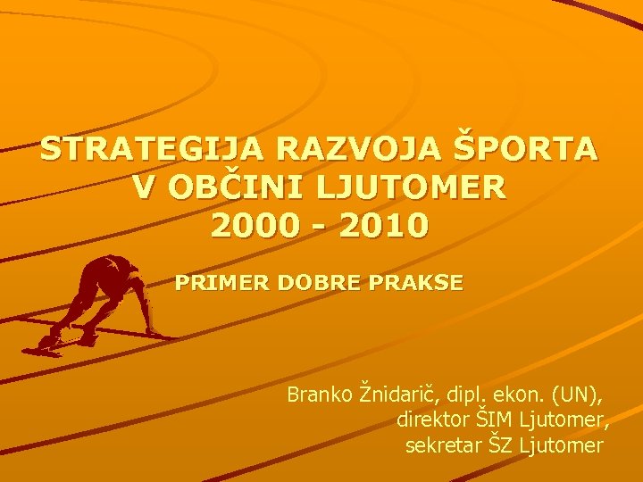 STRATEGIJA RAZVOJA ŠPORTA V OBČINI LJUTOMER 2000 - 2010 PRIMER DOBRE PRAKSE Branko Žnidarič,