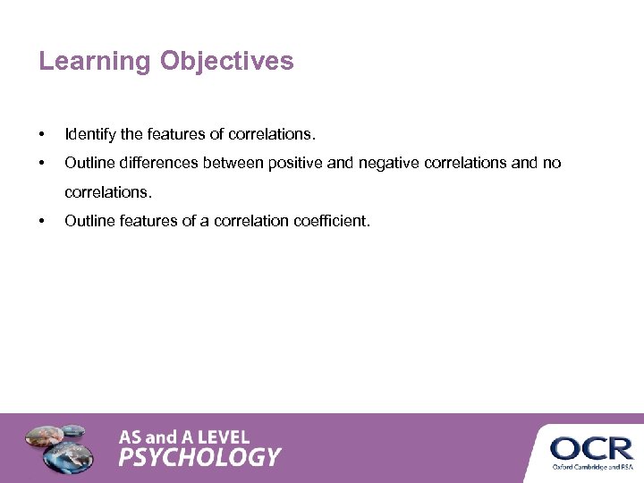 Learning Objectives • Identify the features of correlations. • Outline differences between positive and