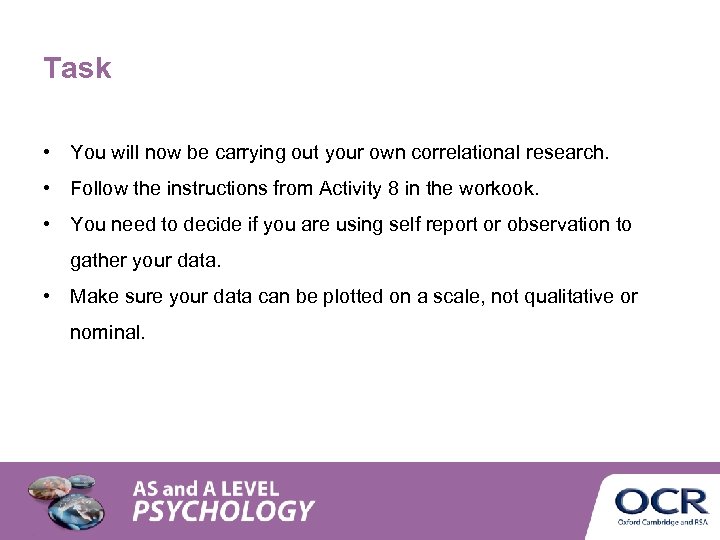 Task • You will now be carrying out your own correlational research. • Follow