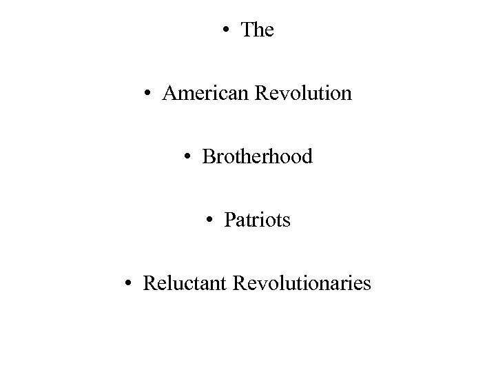  • The • American Revolution • Brotherhood • Patriots • Reluctant Revolutionaries 