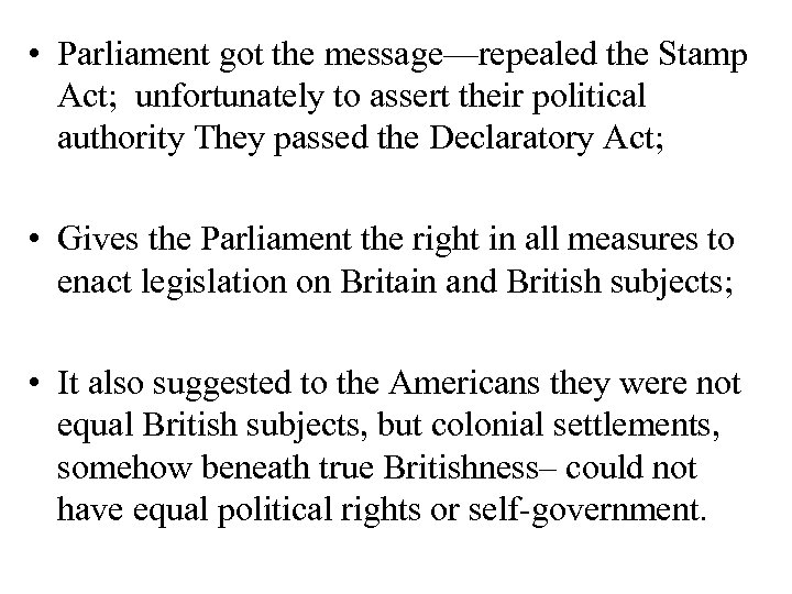  • Parliament got the message—repealed the Stamp Act; unfortunately to assert their political