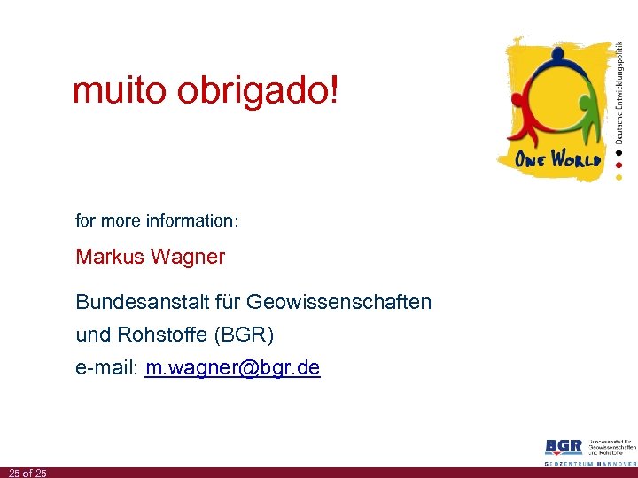 muito obrigado! for more information: Markus Wagner Bundesanstalt für Geowissenschaften und Rohstoffe (BGR) e-mail: