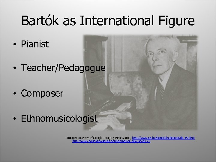 Bartók as International Figure • Pianist • Teacher/Pedagogue • Composer • Ethnomusicologist Images courtesy