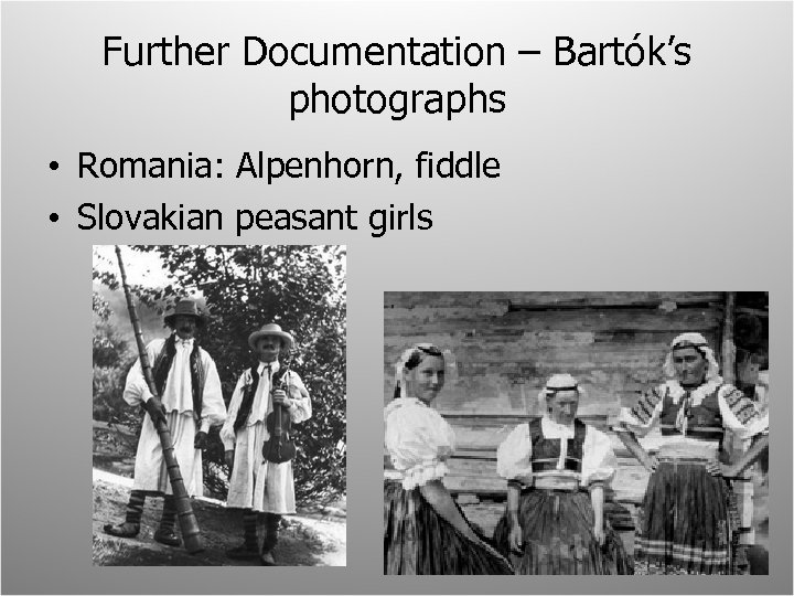 Further Documentation – Bartók’s photographs • Romania: Alpenhorn, fiddle • Slovakian peasant girls 