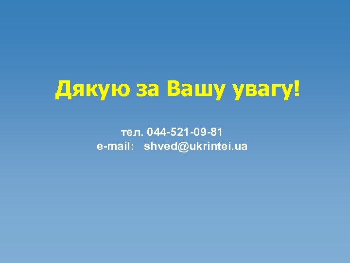 Дякую за Вашу увагу! тел. 044 -521 -09 -81 e-mail: shved@ukrintei. ua 