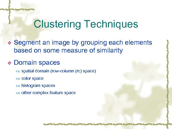 Clustering Techniques v Segment an image by grouping each elements based on some measure