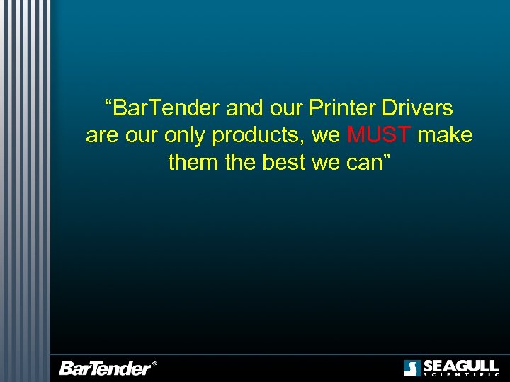 “Bar. Tender and our Printer Drivers are our only products, we MUST make them