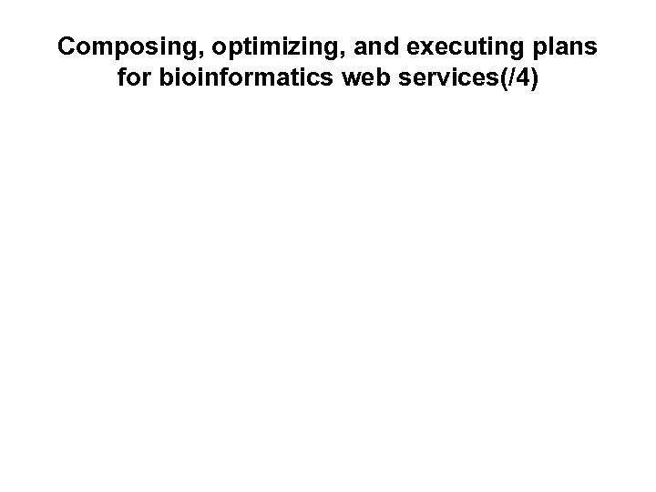 Composing, optimizing, and executing plans for bioinformatics web services(/4) 