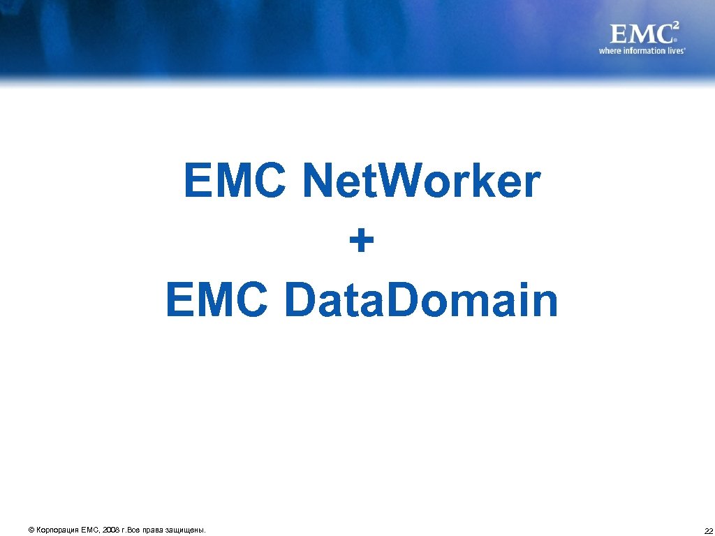 EMC Net. Worker + EMC Data. Domain © Корпорация EMC, 2008 г. Все права
