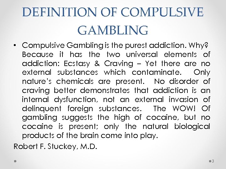 DEFINITION OF COMPULSIVE GAMBLING • Compulsive Gambling is the purest addiction. Why? Because it