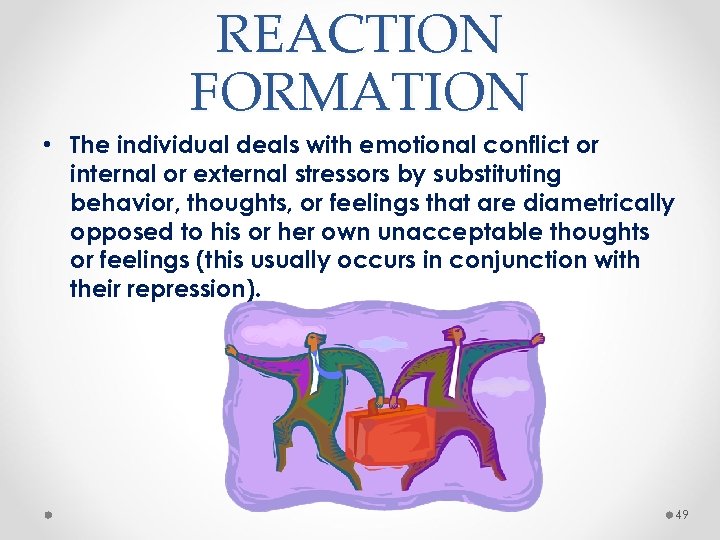 REACTION FORMATION • The individual deals with emotional conflict or internal or external stressors