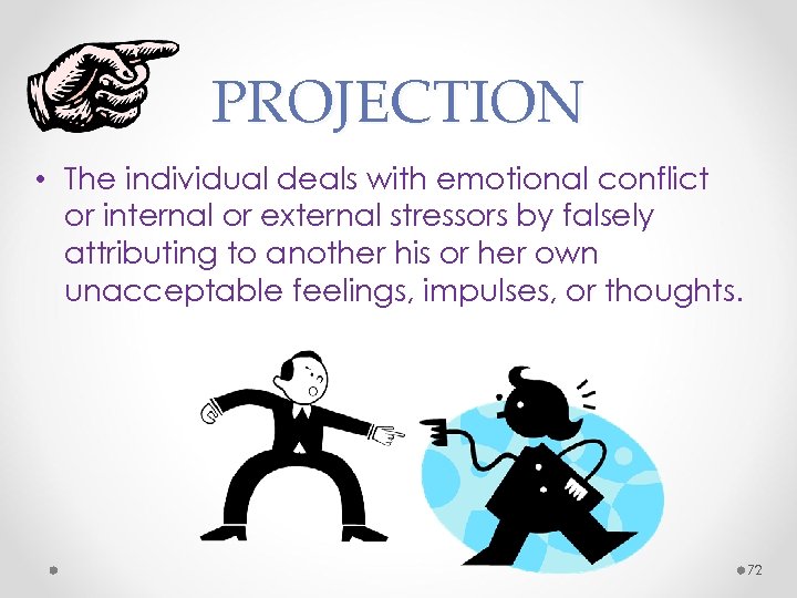 PROJECTION • The individual deals with emotional conflict or internal or external stressors by