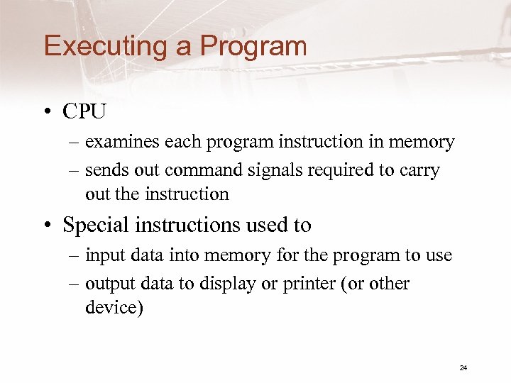 Executing a Program • CPU – examines each program instruction in memory – sends