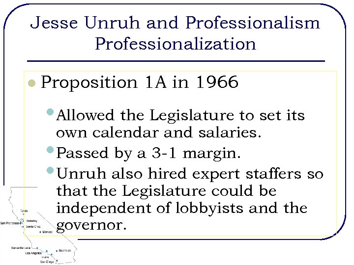 Jesse Unruh and Professionalism Professionalization l Proposition 1 A in 1966 • Allowed the