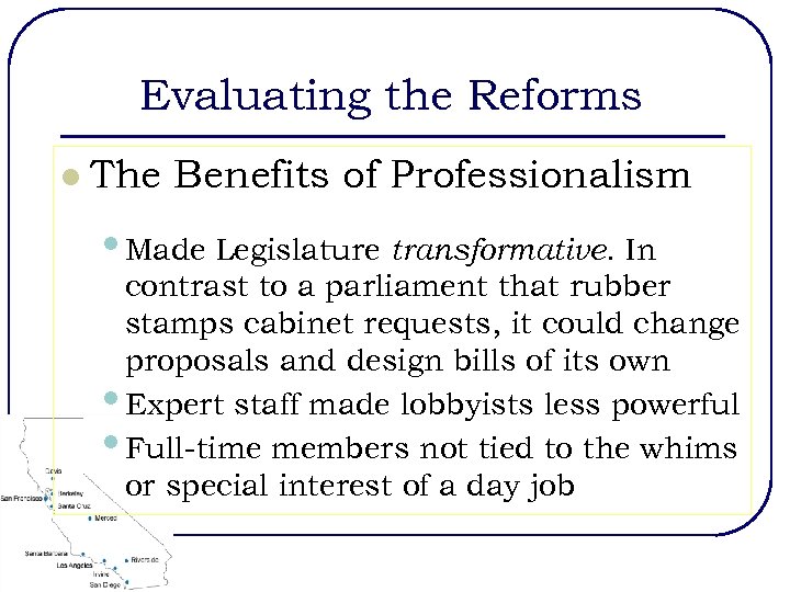 Evaluating the Reforms l The Benefits of Professionalism • Made Legislature transformative. In contrast