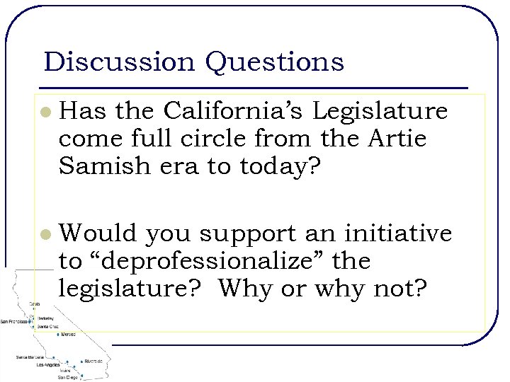 Discussion Questions l Has the California’s Legislature come full circle from the Artie Samish