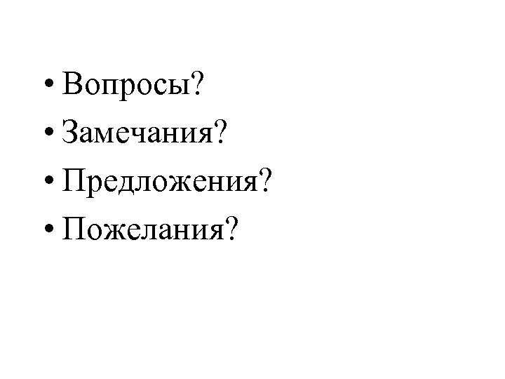  • Вопросы? • Замечания? • Предложения? • Пожелания? 