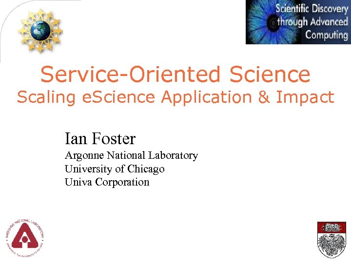 Service-Oriented Science Scaling e. Science Application & Impact Ian Foster Argonne National Laboratory University