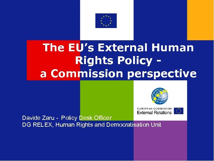 The EU’s External Human Rights Policy - a Commission perspective Davide Zaru - Policy