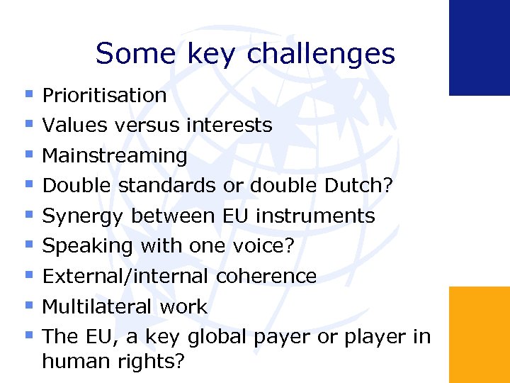 Some key challenges Prioritisation Values versus interests Mainstreaming Double standards or double Dutch? Synergy