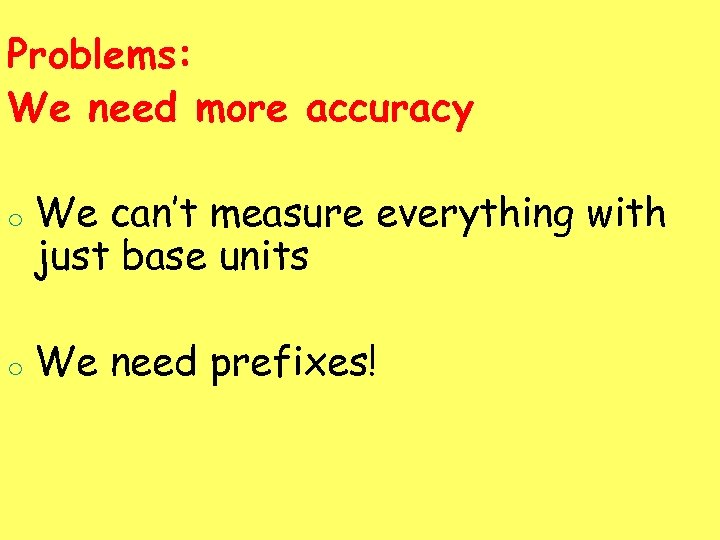 Problems: We need more accuracy o We can’t measure everything with just base units