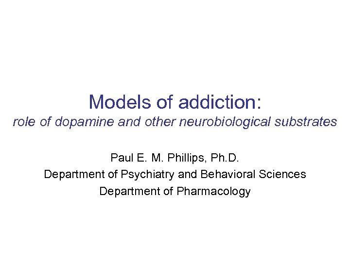 Models of addiction: role of dopamine and other neurobiological substrates Paul E. M. Phillips,