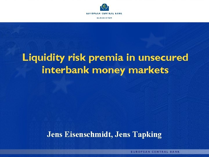 Liquidity risk premia in unsecured interbank money markets Jens Eisenschmidt, Jens Tapking 
