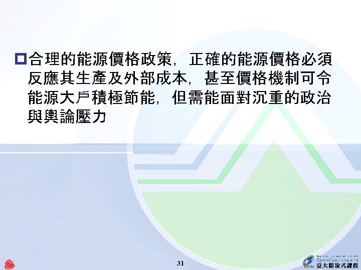 p合理的能源價格政策，正確的能源價格必須 反應其生產及外部成本，甚至價格機制可令 能源大戶積極節能，但需能面對沉重的政治 與輿論壓力 31 
