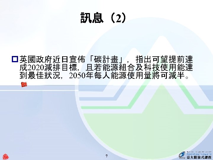 訊息（2） p 英國政府近日宣佈「碳計畫」，指出可望提前達 成 2020減排目標，且若能源組合及科技使用能達 到最佳狀況，2050年每人能源使用量將可減半。 7 