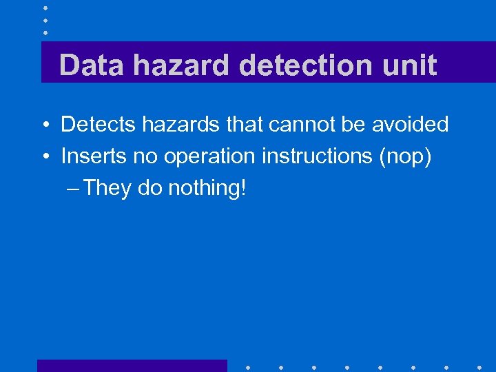 Data hazard detection unit • Detects hazards that cannot be avoided • Inserts no