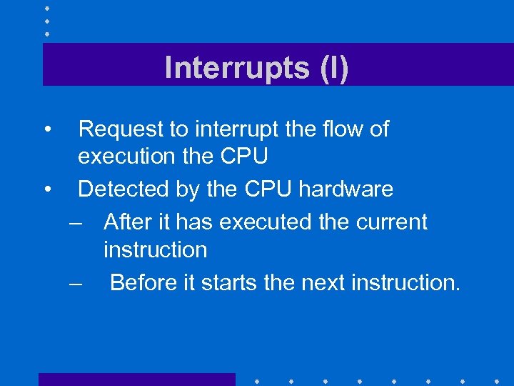 Interrupts (I) • Request to interrupt the flow of execution the CPU • Detected