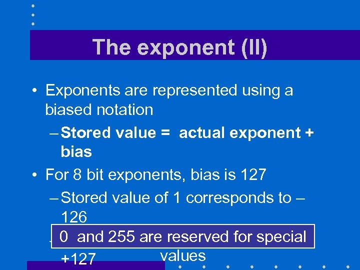 The exponent (II) • Exponents are represented using a biased notation – Stored value