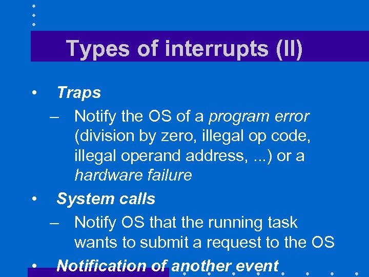 Types of interrupts (II) • Traps – Notify the OS of a program error