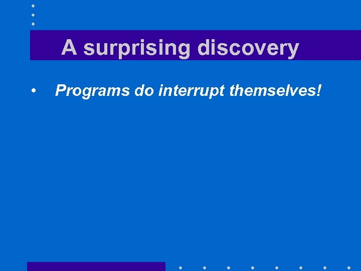 A surprising discovery • Programs do interrupt themselves! 