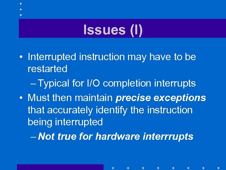 Issues (I) • Interrupted instruction may have to be restarted – Typical for I/O