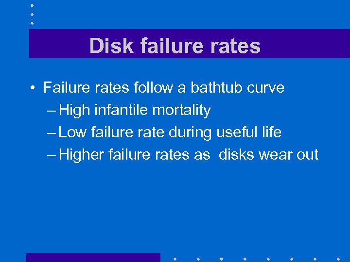 Disk failure rates • Failure rates follow a bathtub curve – High infantile mortality