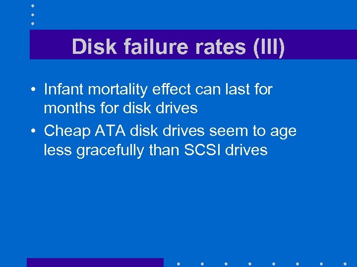 Disk failure rates (III) • Infant mortality effect can last for months for disk