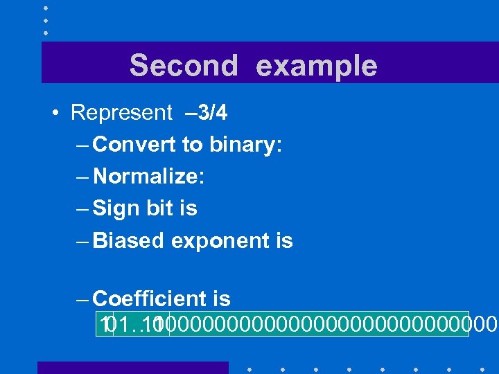 Second example • Represent – 3/4 – Convert to binary: 0. 11 – Normalize: