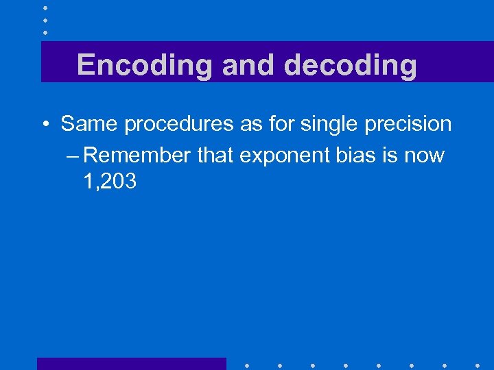 Encoding and decoding • Same procedures as for single precision – Remember that exponent