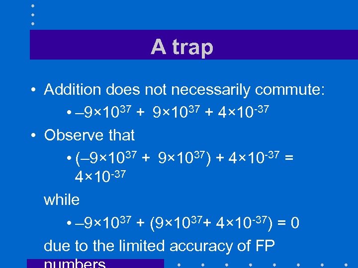 A trap • Addition does not necessarily commute: • – 9× 1037 + 4×